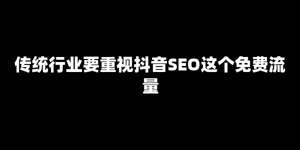 抖音SEO:传统老板们错过的最后一块免费流量蛋糕 抖音SEO:传统老板们错过的最后一块免费流量蛋糕