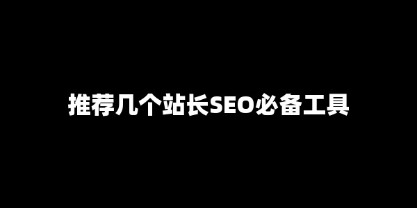 做网站不懂SEO工具？我整理了5个站长必备神器